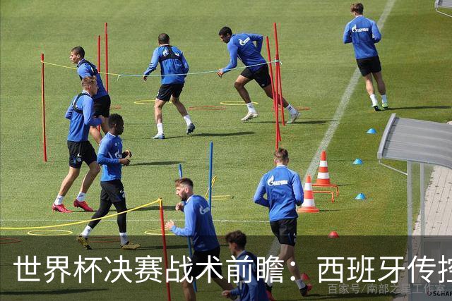 世界杯决赛战术前瞻：西班牙传控王座，迎战阿根廷逆转基因