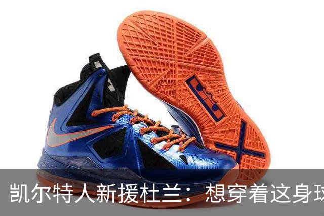 凯尔特人新援杜兰：想穿着这身球衣进更多球