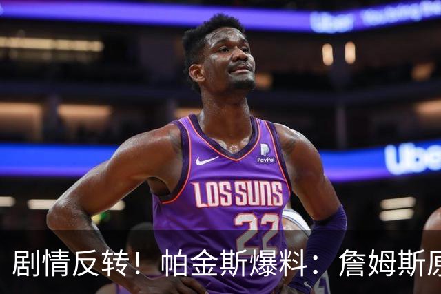 剧情反转！帕金斯爆料：詹姆斯原本已有决定，关键时刻临时改主意