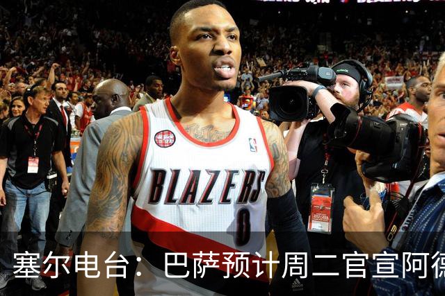塞尔电台：巴萨预计周二官宣阿德耶米加盟