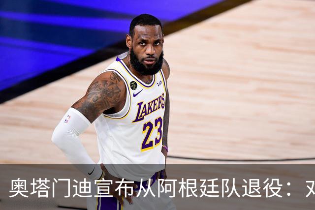 奥塔门迪宣布从阿根廷队退役：对蓝白的爱将伴随一生