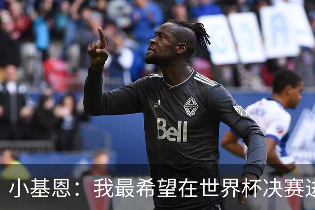 小基恩：我最希望在世界杯决赛进球，我的偶像是巴蒂斯图塔