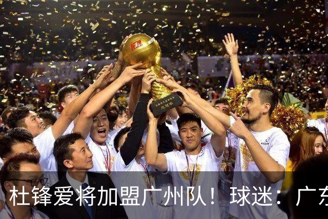 杜锋爱将加盟广州队！球迷：广东队亏大了