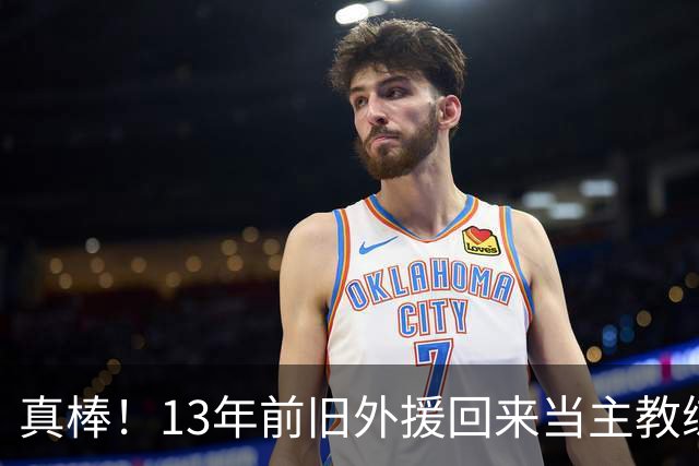 真棒！13年前旧外援回来当主教练，带过杜兰特欧文，郭艾伦可惜了