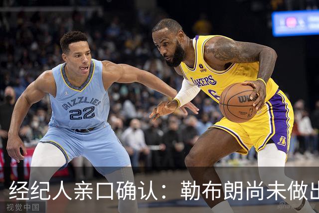 经纪人亲口确认：勒布朗尚未做出决定，没有时间表