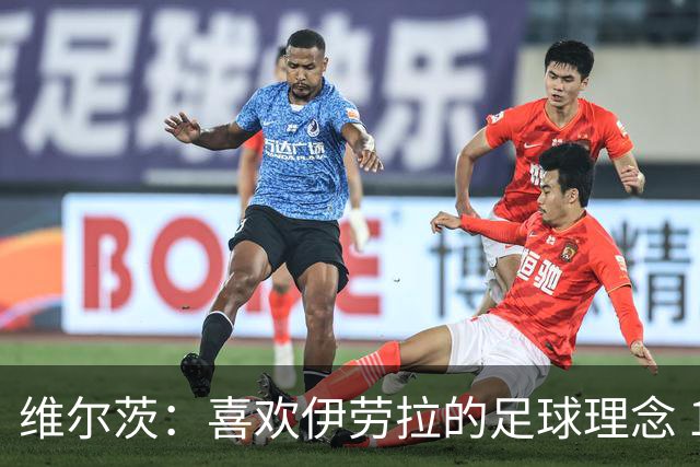 维尔茨：喜欢伊劳拉的足球理念 10号位可能是我最喜欢的位置