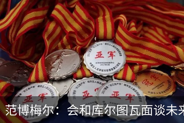 范博梅尔：会和库尔图瓦面谈未来；没想过等荷兰队的邀请
