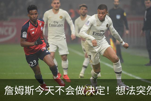 詹姆斯今天不会做决定！想法突然改变又得重新考量 黑贝回应爆料失败